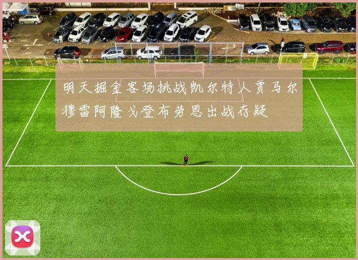 明天掘金客场挑战凯尔特人贾马尔穆雷阿隆戈登布劳恩出战存疑