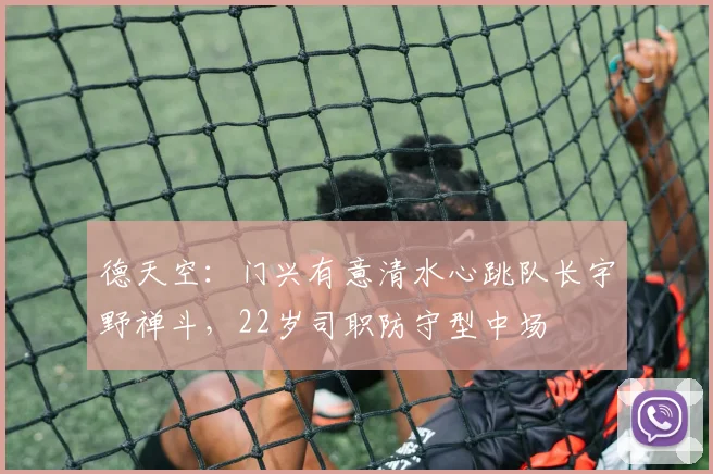 德天空：门兴有意清水心跳队长宇野禅斗，22岁司职防守型中场